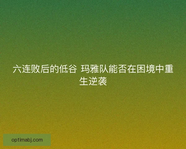 六连败后的低谷 玛雅队能否在困境中重生逆袭