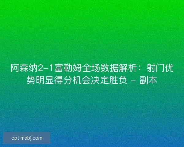 阿森纳2-1富勒姆全场数据解析:射门优势明显得分机会决定胜负 - 副本 阿森纳2-1富勒姆全场数据解析:射门优势明显得分机会决定胜负 - 副本