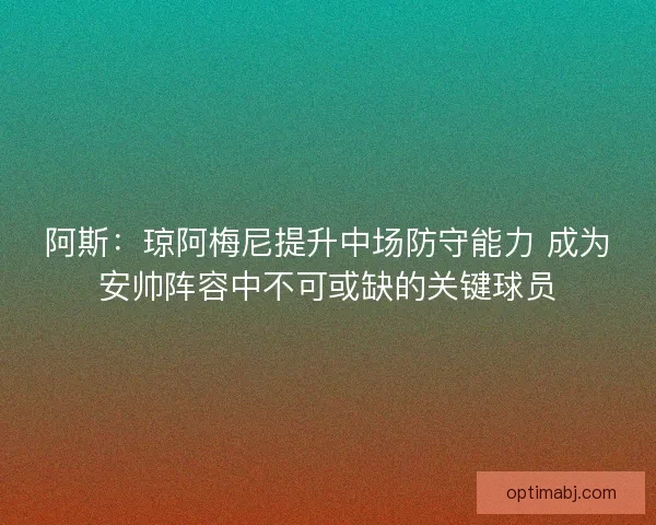 阿斯：琼阿梅尼提升中场防守能力 成为安帅阵容中不可或缺的关键球员
