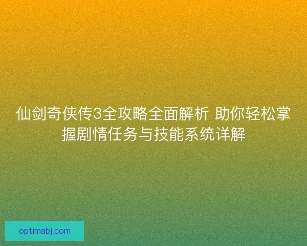 仙剑奇侠传3全攻略全面解析 助你轻松掌握剧情任务与技能系统详解 仙剑奇侠传3全攻略全面解析 助你轻松掌握剧情任务与技能系统详解