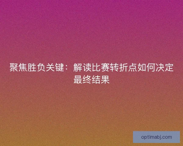 聚焦胜负关键:解读比赛转折点如何决定最终结果 聚焦胜负关键:解读比赛转折点如何决定最终结果