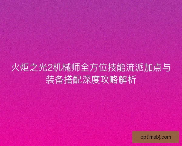 火炬之光2机械师全方位技能流派加点与装备搭配深度攻略解析