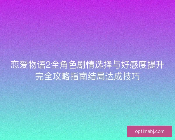 恋爱物语2全角色剧情选择与好感度提升完全攻略指南结局达成技巧