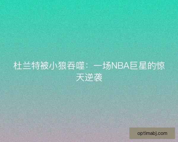 杜兰特被小狼吞噬：一场NBA巨星的惊天逆袭