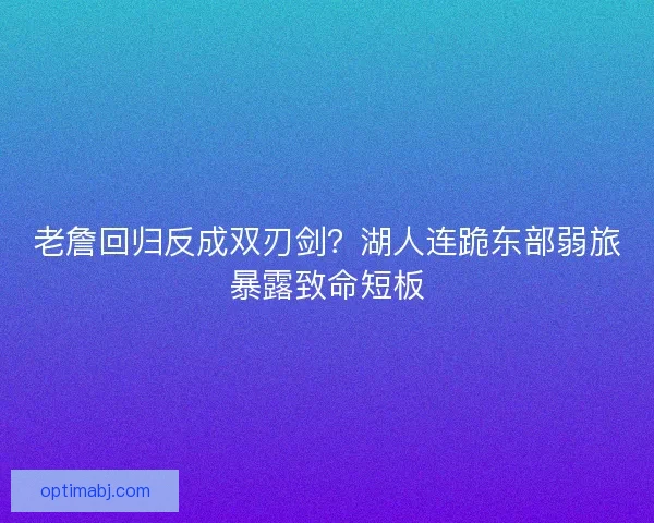 老詹回归反成双刃剑？湖人连跪东部弱旅暴露致命短板
