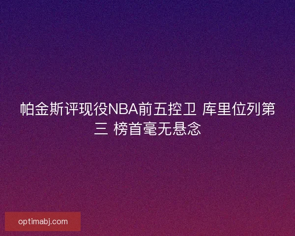 帕金斯评现役NBA前五控卫 库里位列第三 榜首毫无悬念
