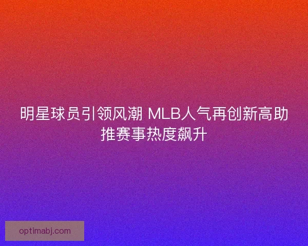 明星球员引领风潮 MLB人气再创新高助推赛事热度飙升 明星球员引领风潮 MLB人气再创新高助推赛事热度飙升