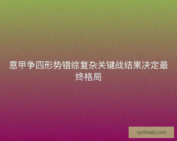 意甲争四形势错综复杂关键战结果决定最终格局